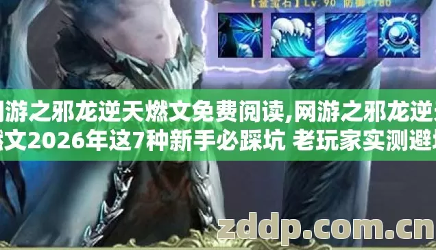 网游之邪龙逆天燃文免费阅读,网游之邪龙逆天燃文2026年这7种新手必踩坑 老玩家实测避坑清单别错过 网游之邪龙逆天燃文免费阅读,网游之邪龙逆天燃文2026年这7种新手必踩坑 老玩家实测避坑清单别错过