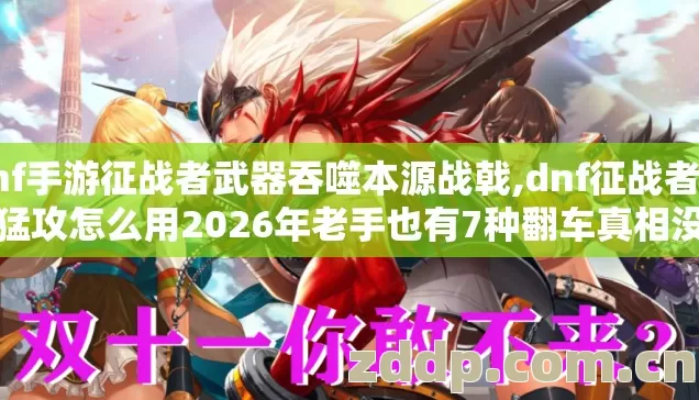 dnf手游征战者武器吞噬本源战戟,dnf征战者战戟猛攻怎么用2026年老手也有7种翻车真相没人说别再瞎练 dnf手游征战者武器吞噬本源战戟,dnf征战者战戟猛攻怎么用2026年老手也有7种翻车真相没人说别再瞎练