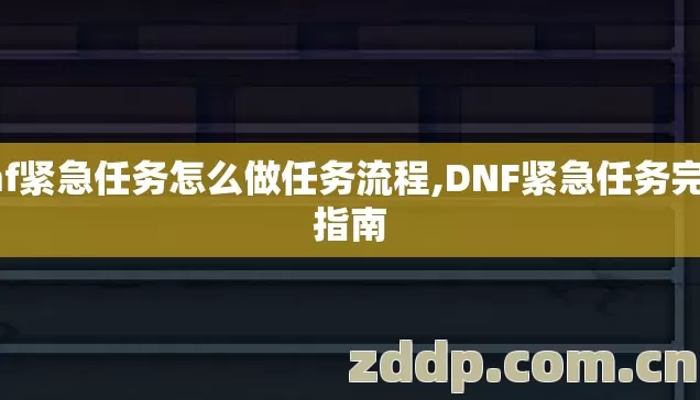 dnf紧急任务怎么做任务流程,DNF紧急任务完成指南 dnf紧急任务怎么做任务流程,DNF紧急任务完成指南