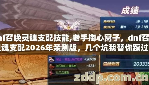 dnf召唤灵魂支配技能,老手掏心窝子,dnf召唤灵魂支配2026年亲测版,几个坑我替你踩过了别交冤枉学费 dnf召唤灵魂支配技能,老手掏心窝子,dnf召唤灵魂支配2026年亲测版,几个坑我替你踩过了别交冤枉学费