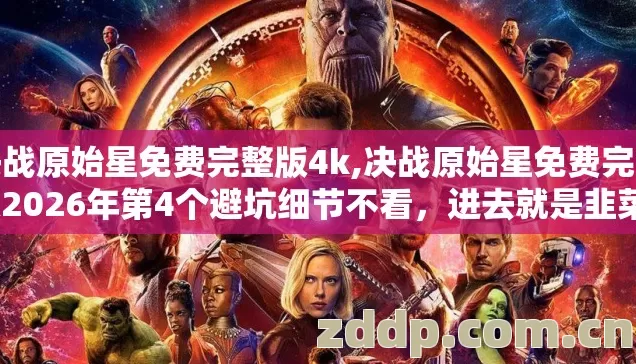 决战原始星免费完整版4k,决战原始星免费完整版2026年第4个避坑细节不看，进去就是韭菜？