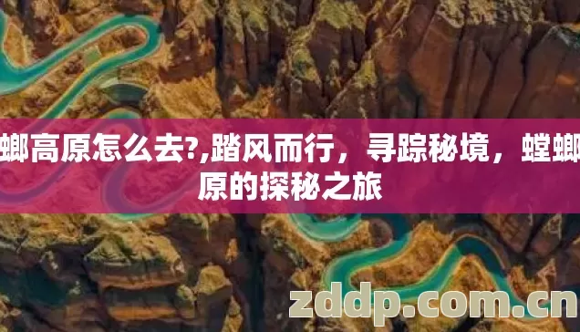 螳螂高原怎么去?,踏风而行，寻踪秘境，螳螂高原的探秘之旅