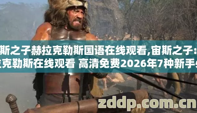 宙斯之子赫拉克勒斯国语在线观看,宙斯之子:赫拉克勒斯在线观看 高清免费2026年7种新手必踩坑老玩家实测别盲踩坑
