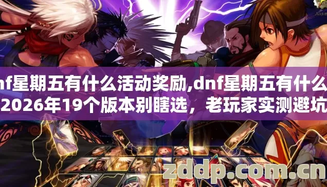dnf星期五有什么活动奖励,dnf星期五有什么活动2026年19个版本别瞎选,老玩家实测避坑清单看完直接选? dnf星期五有什么活动奖励,dnf星期五有什么活动2026年19个版本别瞎选,老玩家实测避坑清单看完直接选?