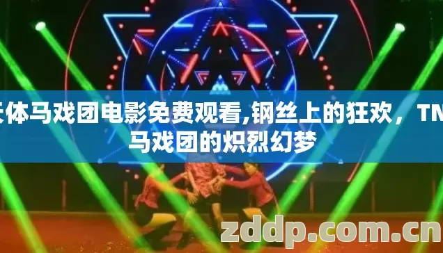 天体马戏团电影免费观看,钢丝上的狂欢,TNT马戏团的炽烈幻梦 天体马戏团电影免费观看,钢丝上的狂欢,TNT马戏团的炽烈幻梦