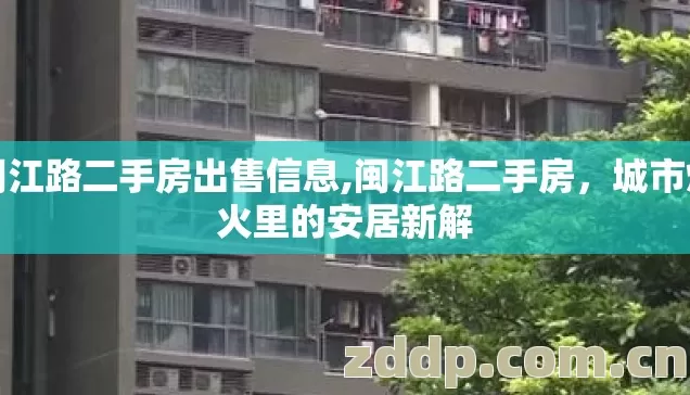 闽江路二手房出售信息,闽江路二手房,城市烟火里的安居新解 闽江路二手房出售信息,闽江路二手房,城市烟火里的安居新解
