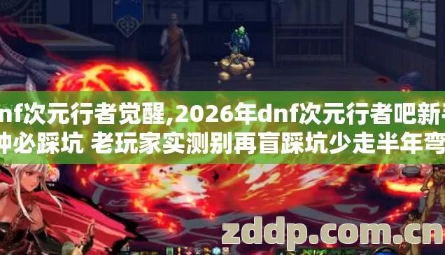 dnf次元行者觉醒,2026年dnf次元行者吧新手7种必踩坑 老玩家实测别再盲踩坑少走半年弯路 dnf次元行者觉醒,2026年dnf次元行者吧新手7种必踩坑 老玩家实测别再盲踩坑少走半年弯路