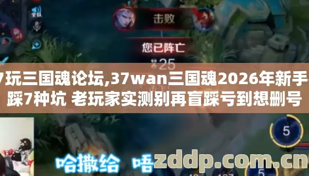37玩三国魂论坛,37wan三国魂2026年新手必踩7种坑 老玩家实测别再盲踩亏到想删号