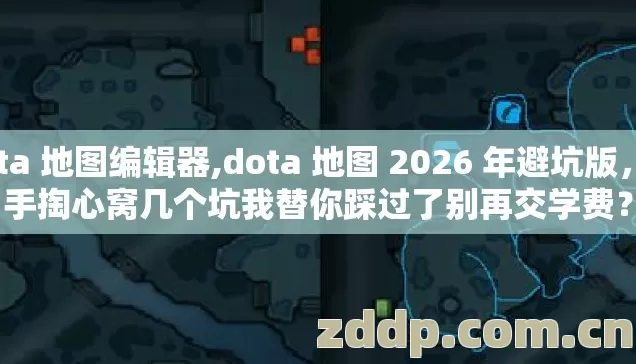 dota 地图编辑器,dota 地图 2026 年避坑版,老手掏心窝几个坑我替你踩过了别再交学费? dota 地图编辑器,dota 地图 2026 年避坑版,老手掏心窝几个坑我替你踩过了别再交学费?