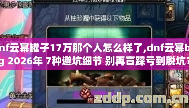 dnf云幂罐子17万那个人怎么样了,dnf云幂bug 2026年 7种避坑细节 别再盲踩亏到脱坑？