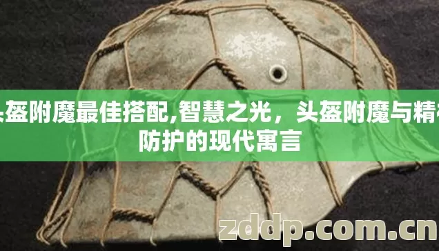 头盔附魔最佳搭配,智慧之光,头盔附魔与精神防护的现代寓言 头盔附魔最佳搭配,智慧之光,头盔附魔与精神防护的现代寓言