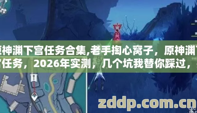 原神渊下宫任务合集,老手掏心窝子,原神渊下宫任务,2026年实测,几个坑我替你踩过,别再交学费? 原神渊下宫任务合集,老手掏心窝子,原神渊下宫任务,2026年实测,几个坑我替你踩过,别再交学费?