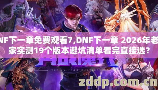 DNF下一章免费观看7,DNF下一章 2026年老玩家实测19个版本避坑清单看完直接选? DNF下一章免费观看7,DNF下一章 2026年老玩家实测19个版本避坑清单看完直接选?