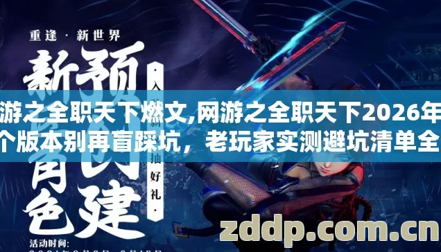 网游之全职天下燃文,网游之全职天下2026年第4个版本别再盲踩坑，老玩家实测避坑清单全给你