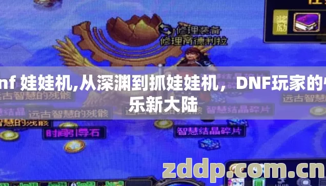 dnf 娃娃机,从深渊到抓娃娃机,DNF玩家的快乐新大陆 dnf 娃娃机,从深渊到抓娃娃机,DNF玩家的快乐新大陆