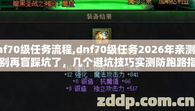 dnf70级任务流程,dnf70级任务2026年亲测版,别再盲踩坑了,几个避坑技巧实测防跑路指南? dnf70级任务流程,dnf70级任务2026年亲测版,别再盲踩坑了,几个避坑技巧实测防跑路指南?