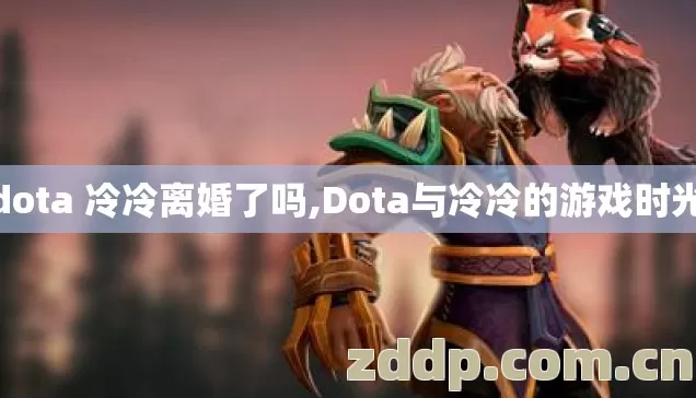 dota 冷冷离婚了吗,Dota与冷冷的游戏时光