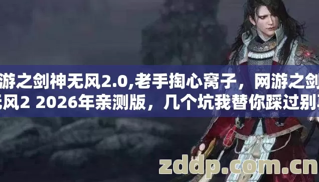 网游之剑神无风2.0,老手掏心窝子,网游之剑神无风2 2026年亲测版,几个坑我替你踩过别再交冤枉学费 网游之剑神无风2.0,老手掏心窝子,网游之剑神无风2 2026年亲测版,几个坑我替你踩过别再交冤枉学费
