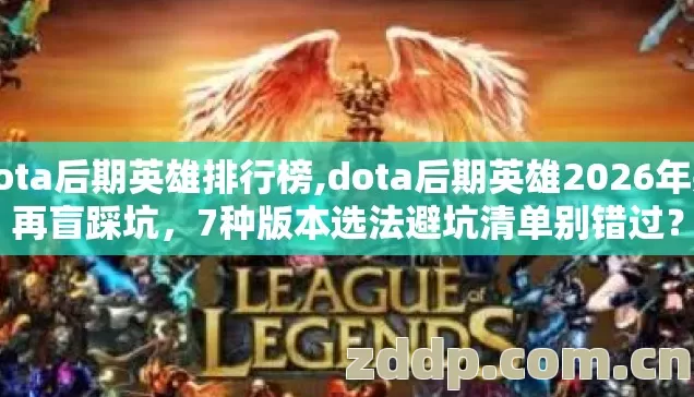 dota后期英雄排行榜,dota后期英雄2026年别再盲踩坑,7种版本选法避坑清单别错过? dota后期英雄排行榜,dota后期英雄2026年别再盲踩坑,7种版本选法避坑清单别错过?