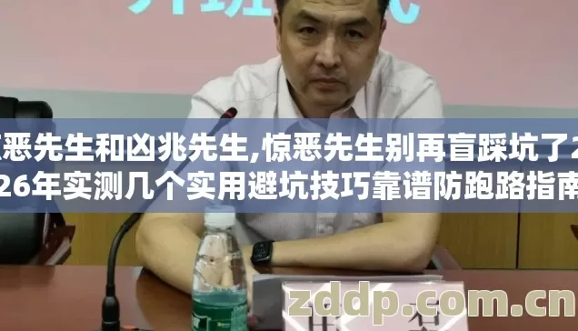 惊恶先生和凶兆先生,惊恶先生别再盲踩坑了2026年实测几个实用避坑技巧靠谱防跑路指南 惊恶先生和凶兆先生,惊恶先生别再盲踩坑了2026年实测几个实用避坑技巧靠谱防跑路指南