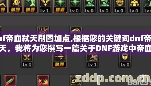 dnf帝血弑天刷图加点,根据您的关键词dnf帝血弑天,我将为您撰写一篇关于DNF游戏中帝血弑天职业/装备介绍的文章 dnf帝血弑天刷图加点,根据您的关键词dnf帝血弑天,我将为您撰写一篇关于DNF游戏中帝血弑天职业/装备介绍的文章