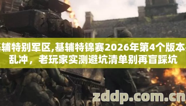 基辅特别军区,基辅特锦赛2026年第4个版本别乱冲,老玩家实测避坑清单别再盲踩坑 基辅特别军区,基辅特锦赛2026年第4个版本别乱冲,老玩家实测避坑清单别再盲踩坑