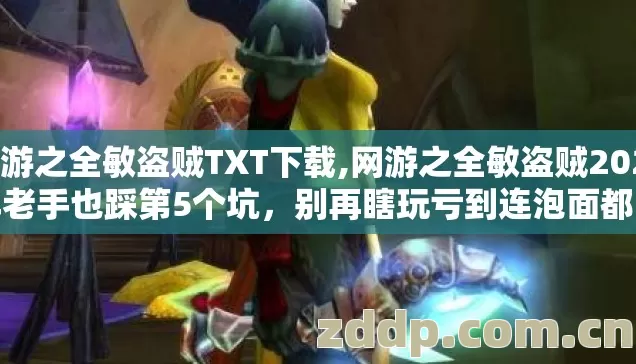 网游之全敏盗贼TXT下载,网游之全敏盗贼2026年老手也踩第5个坑,别再瞎玩亏到连泡面都吃不起 网游之全敏盗贼TXT下载,网游之全敏盗贼2026年老手也踩第5个坑,别再瞎玩亏到连泡面都吃不起