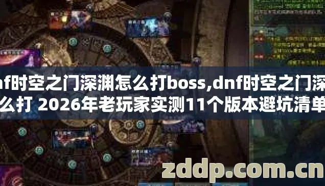 dnf时空之门深渊怎么打boss,dnf时空之门深渊怎么打 2026年老玩家实测11个版本避坑清单看完直接选? dnf时空之门深渊怎么打boss,dnf时空之门深渊怎么打 2026年老玩家实测11个版本避坑清单看完直接选?