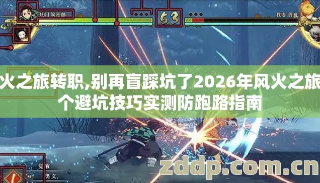 风火之旅转职,别再盲踩坑了2026年风火之旅几个避坑技巧实测防跑路指南 风火之旅转职,别再盲踩坑了2026年风火之旅几个避坑技巧实测防跑路指南