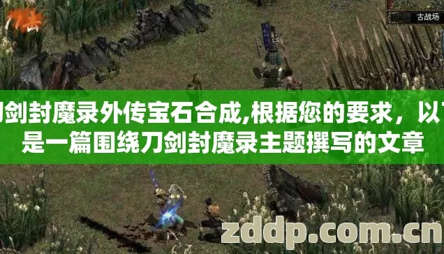 刀剑封魔录外传宝石合成,根据您的要求，以下是一篇围绕刀剑封魔录主题撰写的文章