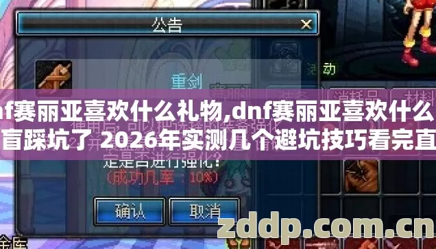 dnf赛丽亚喜欢什么礼物,dnf赛丽亚喜欢什么 别再盲踩坑了 2026年实测几个避坑技巧看完直接选 dnf赛丽亚喜欢什么礼物,dnf赛丽亚喜欢什么 别再盲踩坑了 2026年实测几个避坑技巧看完直接选