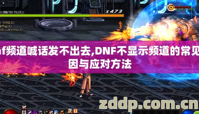 dnf频道喊话发不出去,DNF不显示频道的常见原因与应对方法