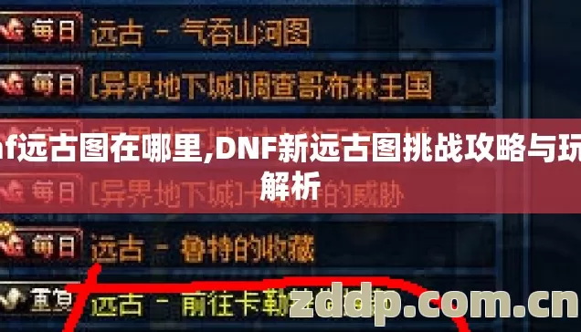 dnf远古图在哪里,DNF新远古图挑战攻略与玩法解析 dnf远古图在哪里,DNF新远古图挑战攻略与玩法解析