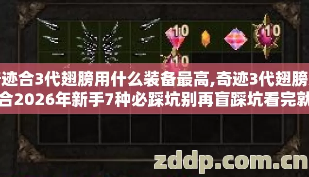 奇迹合3代翅膀用什么装备最高,奇迹3代翅膀怎么合2026年新手7种必踩坑别再盲踩坑看完就不亏? 奇迹合3代翅膀用什么装备最高,奇迹3代翅膀怎么合2026年新手7种必踩坑别再盲踩坑看完就不亏?