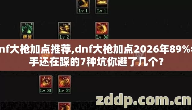 dnf大枪加点推荐,dnf大枪加点2026年89%老手还在踩的7种坑你避了几个? dnf大枪加点推荐,dnf大枪加点2026年89%老手还在踩的7种坑你避了几个?