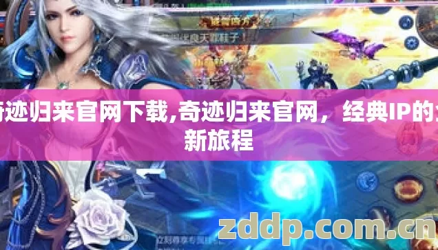 奇迹归来官网下载,奇迹归来官网,经典IP的全新旅程 奇迹归来官网下载,奇迹归来官网,经典IP的全新旅程