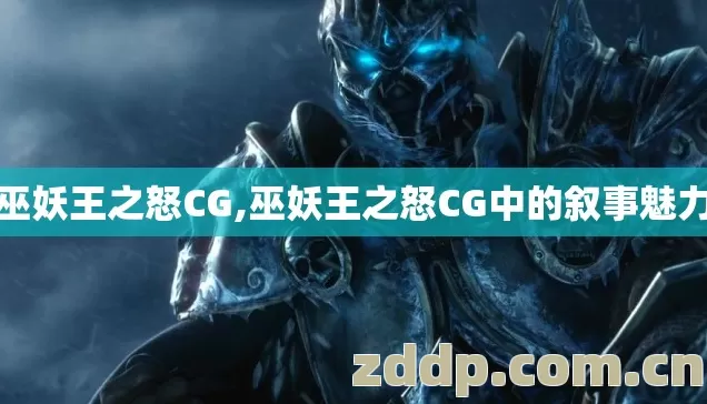 巫妖王之怒CG,巫妖王之怒CG中的叙事魅力 巫妖王之怒CG,巫妖王之怒CG中的叙事魅力