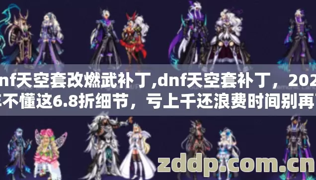 dnf天空套改燃武补丁,dnf天空套补丁，2026年不懂这6.8折细节，亏上千还浪费时间别再盲踩坑