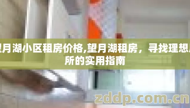 望月湖小区租房价格,望月湖租房,寻找理想居所的实用指南 望月湖小区租房价格,望月湖租房,寻找理想居所的实用指南