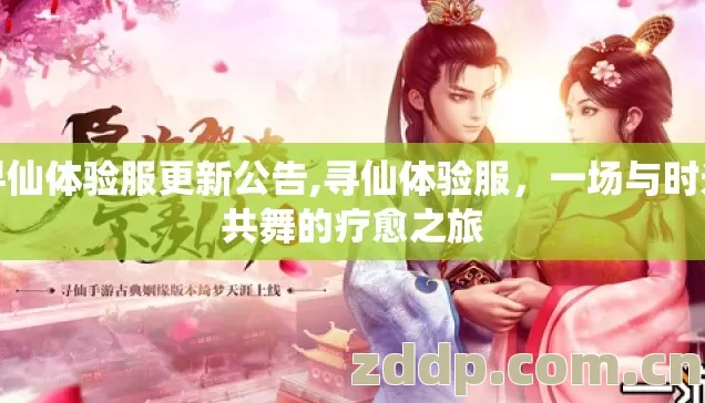 寻仙体验服更新公告,寻仙体验服,一场与时光共舞的疗愈之旅 寻仙体验服更新公告,寻仙体验服,一场与时光共舞的疗愈之旅
