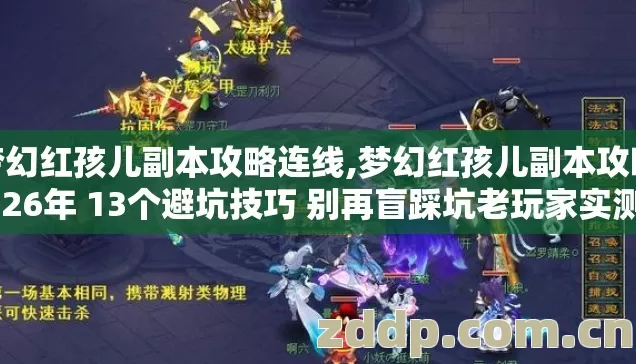 梦幻红孩儿副本攻略连线,梦幻红孩儿副本攻略2026年 13个避坑技巧 别再盲踩坑老玩家实测稳过 梦幻红孩儿副本攻略连线,梦幻红孩儿副本攻略2026年 13个避坑技巧 别再盲踩坑老玩家实测稳过