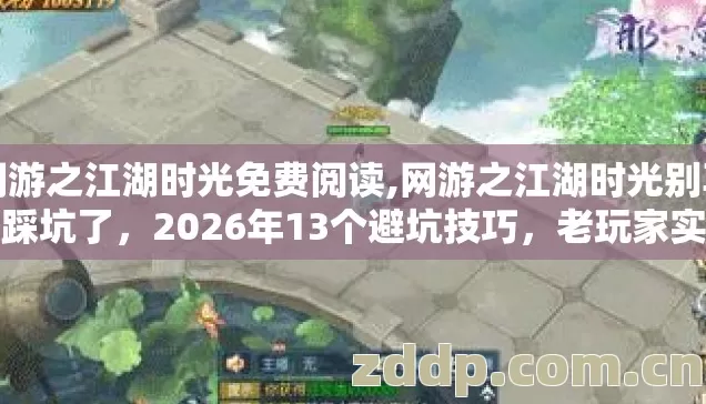 网游之江湖时光免费阅读,网游之江湖时光别再盲踩坑了,2026年13个避坑技巧,老玩家实测防跑路指南 网游之江湖时光免费阅读,网游之江湖时光别再盲踩坑了,2026年13个避坑技巧,老玩家实测防跑路指南