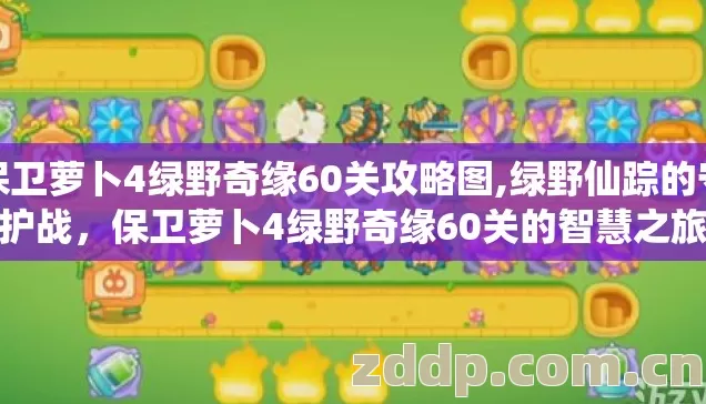 保卫萝卜4绿野奇缘60关攻略图,绿野仙踪的守护战,保卫萝卜4绿野奇缘60关的智慧之旅 保卫萝卜4绿野奇缘60关攻略图,绿野仙踪的守护战,保卫萝卜4绿野奇缘60关的智慧之旅