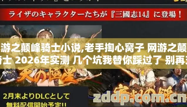 网游之颠峰骑士小说,老手掏心窝子 网游之颠峰骑士 2026年实测 几个坑我替你踩过了 别再交学费? 网游之颠峰骑士小说,老手掏心窝子 网游之颠峰骑士 2026年实测 几个坑我替你踩过了 别再交学费?