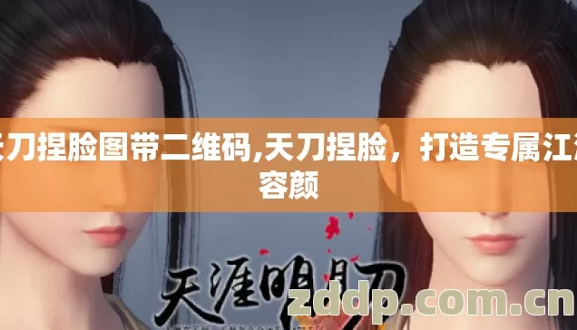 天刀捏脸图带二维码,天刀捏脸，打造专属江湖容颜
