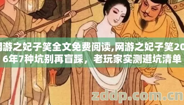 网游之妃子笑全文免费阅读,网游之妃子笑2026年7种坑别再盲踩,老玩家实测避坑清单 网游之妃子笑全文免费阅读,网游之妃子笑2026年7种坑别再盲踩,老玩家实测避坑清单