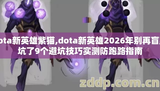 dota新英雄紫猫,dota新英雄2026年别再盲踩坑了9个避坑技巧实测防跑路指南 dota新英雄紫猫,dota新英雄2026年别再盲踩坑了9个避坑技巧实测防跑路指南