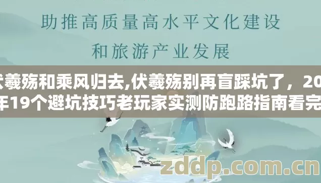 伏羲殇和乘风归去,伏羲殇别再盲踩坑了,2026年19个避坑技巧老玩家实测防跑路指南看完不亏 伏羲殇和乘风归去,伏羲殇别再盲踩坑了,2026年19个避坑技巧老玩家实测防跑路指南看完不亏