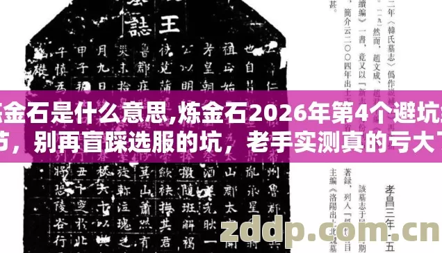炼金石是什么意思,炼金石2026年第4个避坑细节,别再盲踩选服的坑,老手实测真的亏大了 炼金石是什么意思,炼金石2026年第4个避坑细节,别再盲踩选服的坑,老手实测真的亏大了