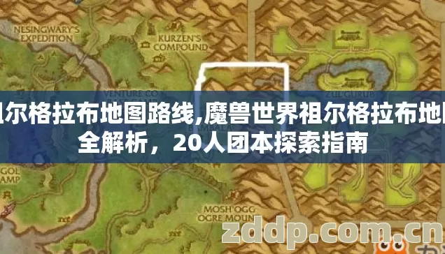 祖尔格拉布地图路线,魔兽世界祖尔格拉布地图全解析,20人团本探索指南 祖尔格拉布地图路线,魔兽世界祖尔格拉布地图全解析,20人团本探索指南